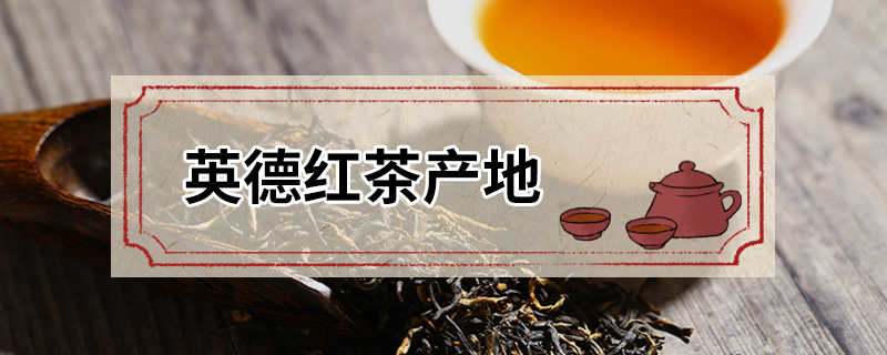 英德红茶产地