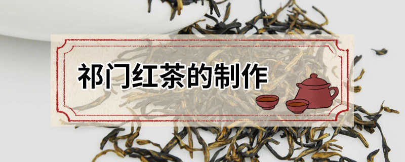 祁门红茶的制作