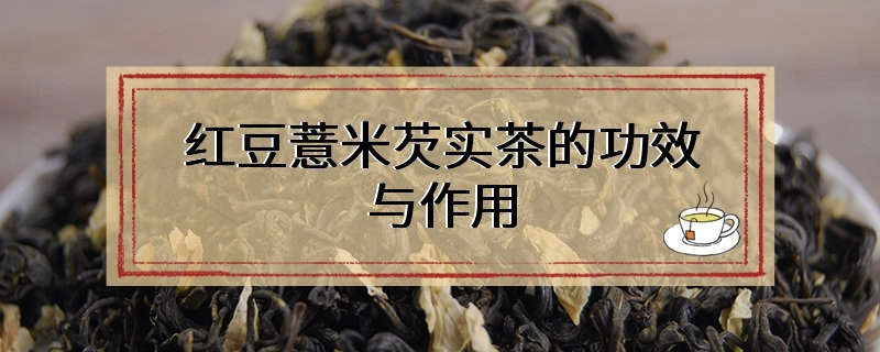 红豆薏米芡实茶的功效与作用