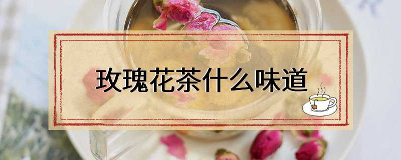 玫瑰花茶什么味道