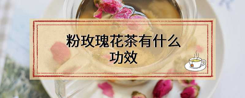 粉玫瑰花茶有什么功效