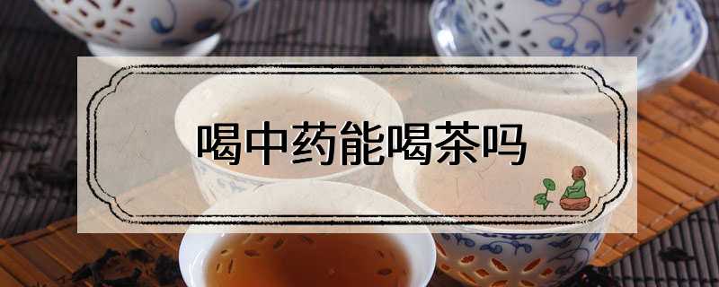 喝中药能喝茶吗