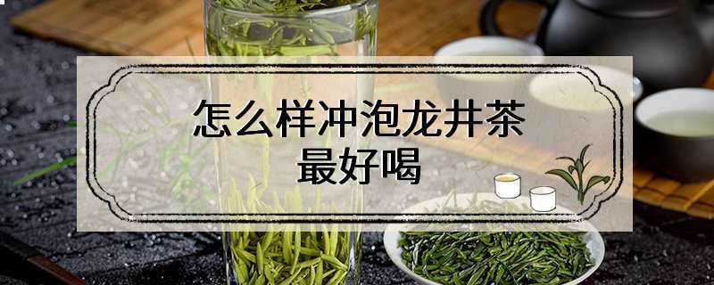 怎么样冲泡龙井茶最好喝