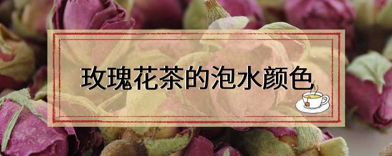 玫瑰花茶的泡水颜色