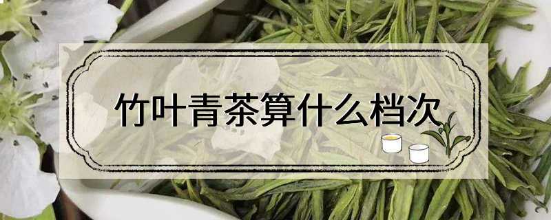 竹叶青茶算什么档次