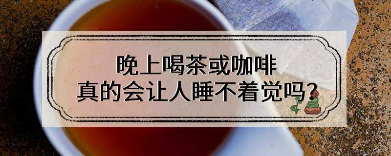 晚上喝茶或咖啡，真的会让人睡不着觉吗？