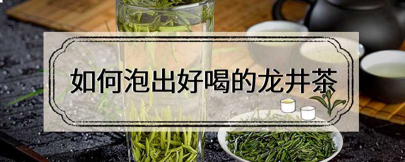 如何泡出好喝的龙井茶