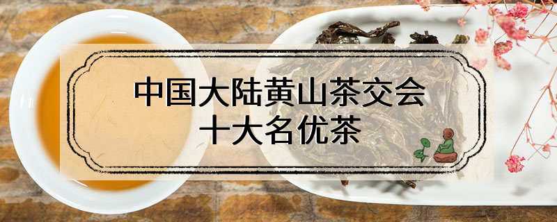 中国大陆黄山茶交会十大名优茶