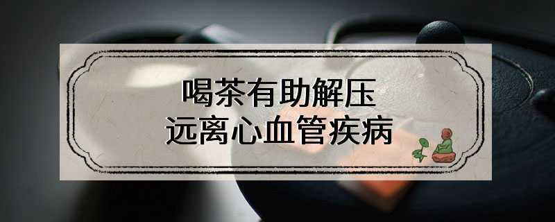 英医学研究：喝茶有助解压 远离心血管疾病