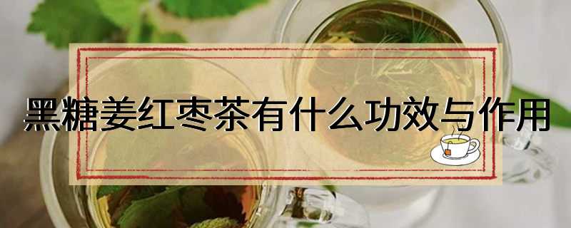 黑糖姜红枣茶有什么功效与作用