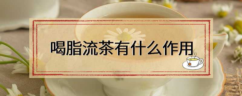 喝脂流茶有什么作用