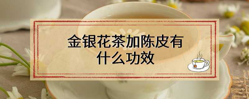 金银花茶加陈皮有什么功效