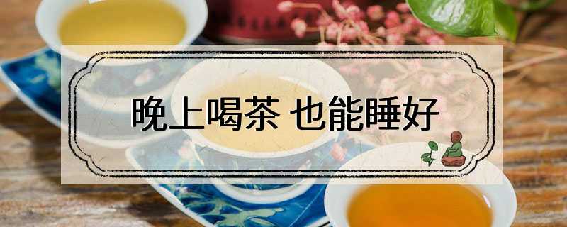 晚上喝茶 也能睡好