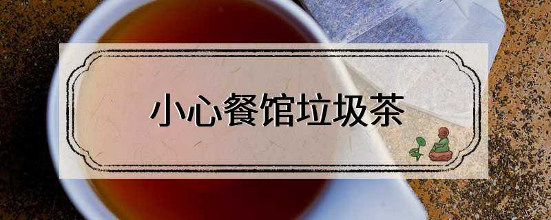 小心餐馆垃圾茶