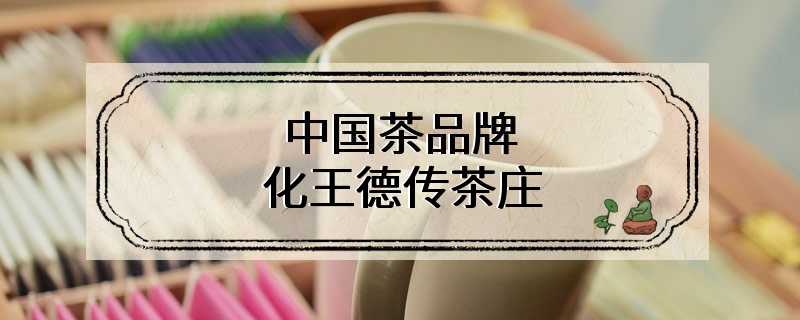 中国茶品牌化王德传茶庄