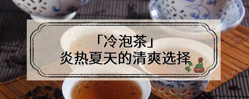 「冷泡茶」炎热夏天的清爽选择