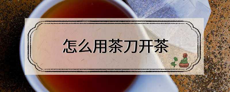 怎么用茶刀开茶