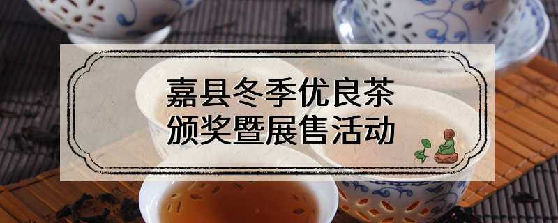 嘉县冬季优良茶颁奖暨展售活动