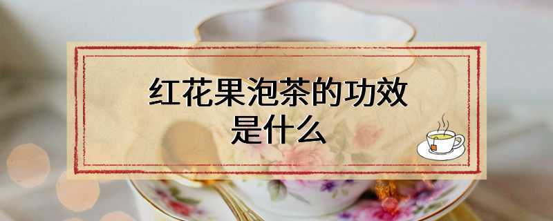 红花果泡茶的功效是什么