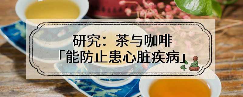 研究：茶与咖啡「能防止患心脏疾病」