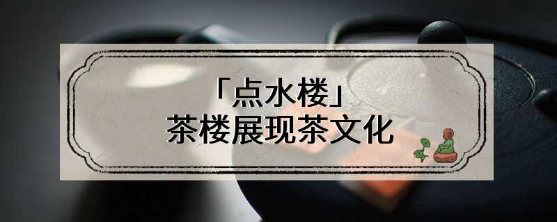 「点水楼」茶楼展现茶文化