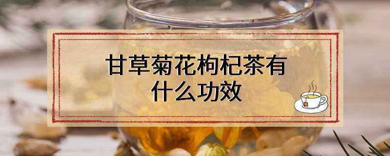 甘草菊花枸杞茶有什么功效