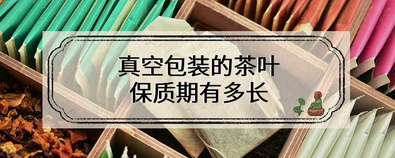 真空包装的茶叶保质期有多长