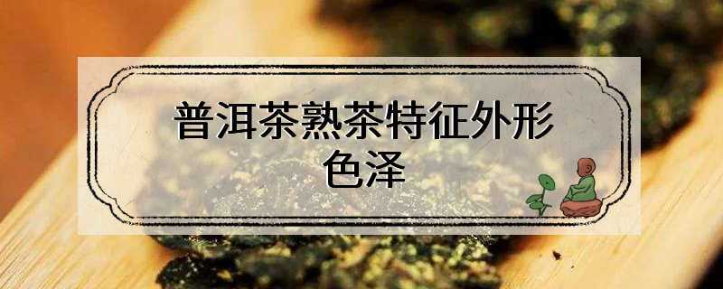 普洱茶熟茶特征外形色泽