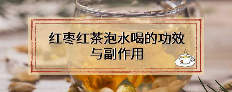 红枣红茶泡水喝的功效与副作用