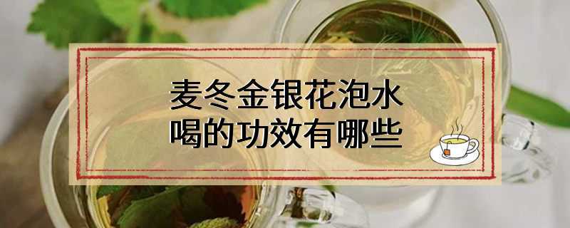 麦冬金银花泡水喝的功效有哪些