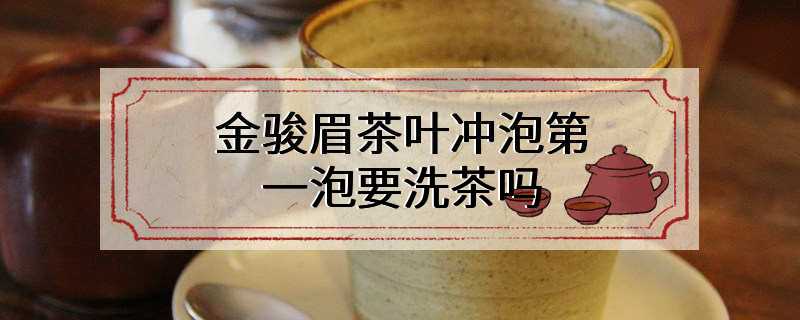 金骏眉茶叶冲泡第一泡要洗茶吗