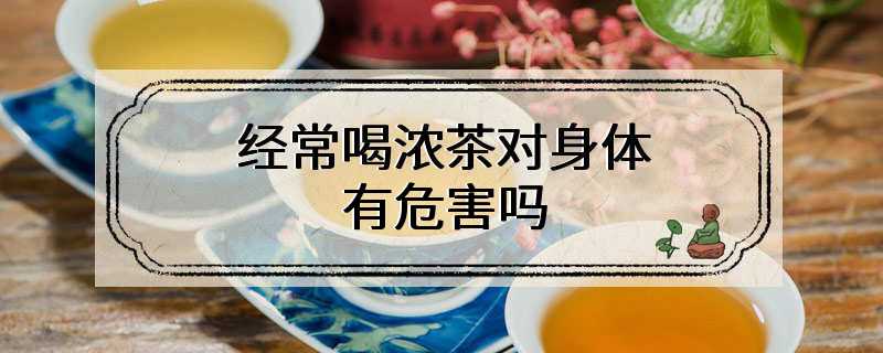 经常喝浓茶对身体有危害吗