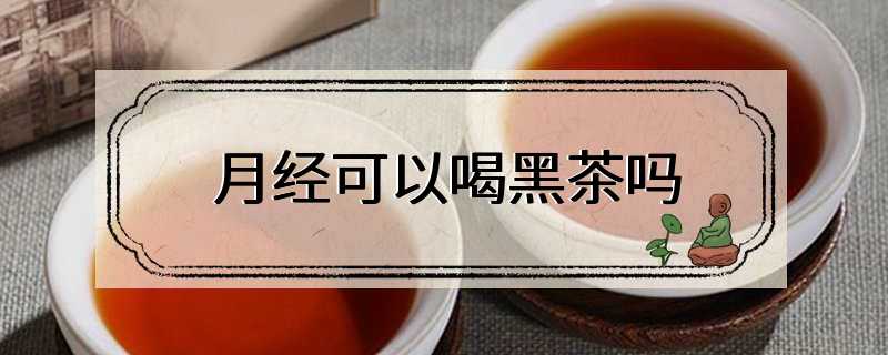 月经可以喝黑茶吗