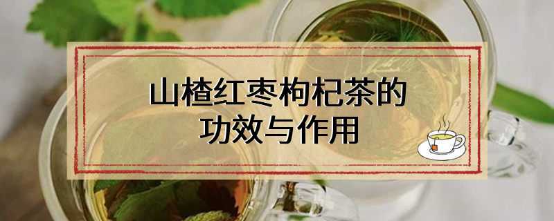 山楂红枣枸杞茶的功效与作用