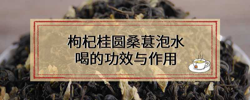 枸杞桂圆桑葚泡水喝的功效与作用