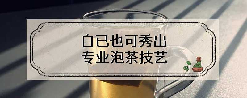 自已也可秀出专业泡茶技艺