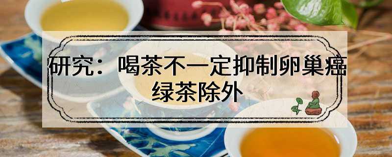 研究：喝茶不一定抑制卵巢癌 绿茶除外