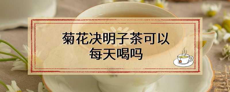 菊花决明子茶可以每天喝吗