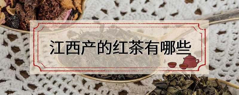 江西产的红茶有哪些