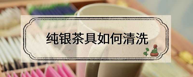 纯银茶具如何清洗