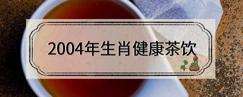 2004年生肖健康茶饮