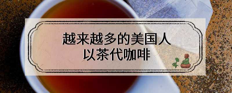 越来越多的美国人以茶代咖啡