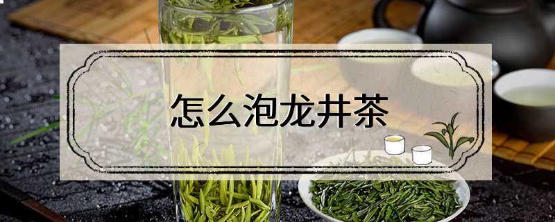 怎么泡龙井茶