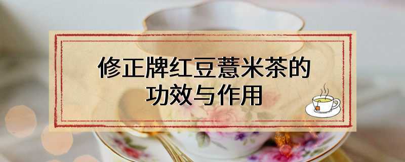 修正牌红豆薏米茶的功效与作用