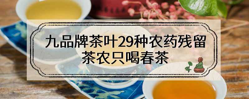 九品牌茶叶29种农药残留 茶农只喝春茶