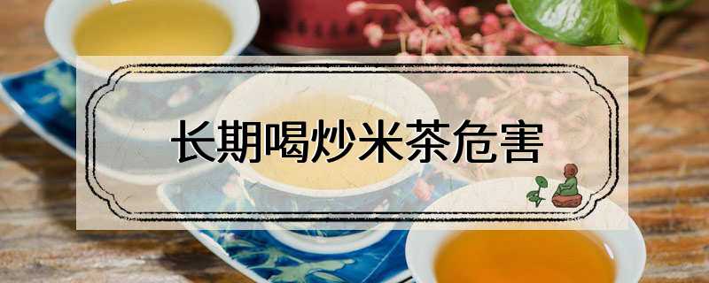 长期喝炒米茶危害