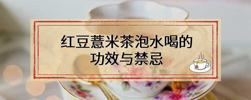 红豆薏米茶泡水喝的功效与禁忌