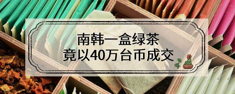 南韩一盒绿茶竟以40万台币成交