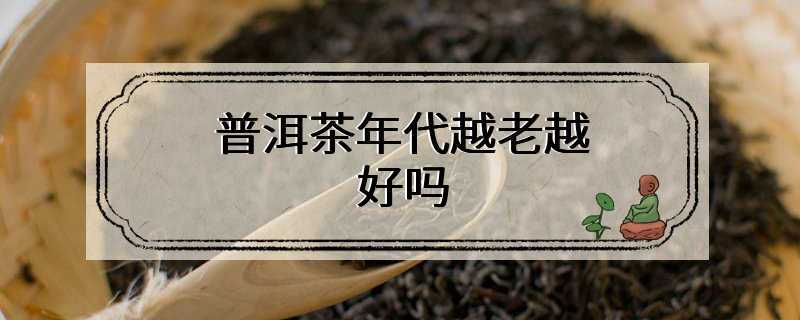 普洱茶年代越老越好吗