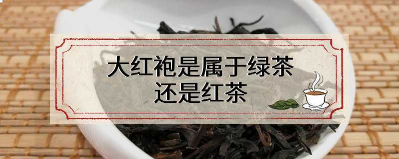 大红袍是属于绿茶还是红茶